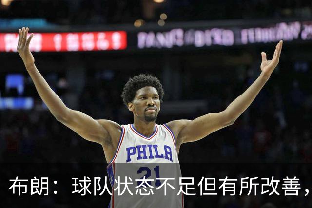 布朗：球队状态不足但有所改善，怀斯曼训练表现引人注目