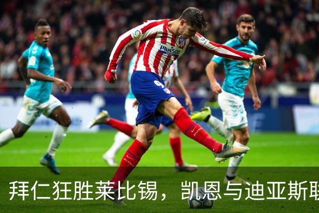 拜仁狂胜莱比锡，凯恩与迪亚斯联手闪耀