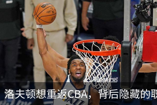 洛夫顿想重返CBA，背后隐藏的职场真相与两大挑战